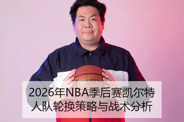 2026年NBA季后赛凯尔特人队轮换策略与战术分析