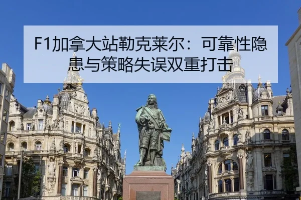F1加拿大站勒克莱尔：可靠性隐患与策略失误双重打击