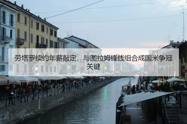 劳塔罗续约年薪敲定，与图拉姆锋线组合成国米争冠关键