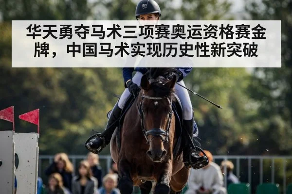华天勇夺马术三项赛奥运资格赛金牌,中国马术实现历史性新突破