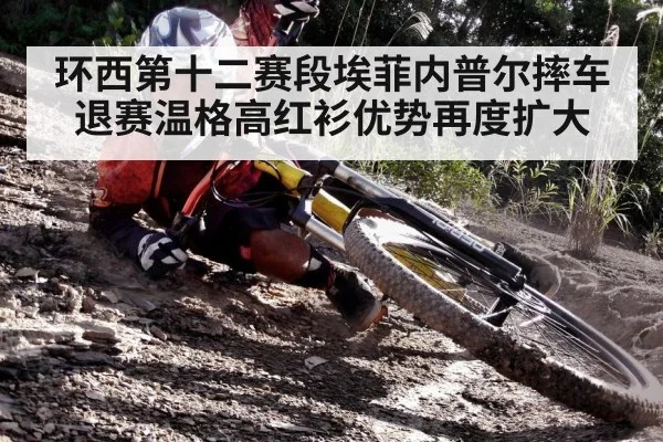 环西第十二赛段埃菲内普尔摔车退赛温格高红衫优势再度扩大