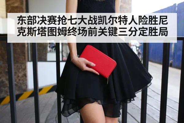 东部决赛抢七大战凯尔特人险胜尼克斯塔图姆终场前关键三分定胜局