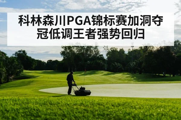 科林森川PGA锦标赛加洞夺冠低调王者强势回归