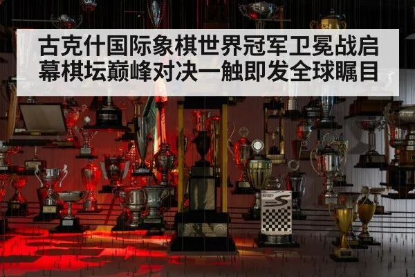 古克什国际象棋世界冠军卫冕战启幕棋坛巅峰对决一触即发全球瞩目