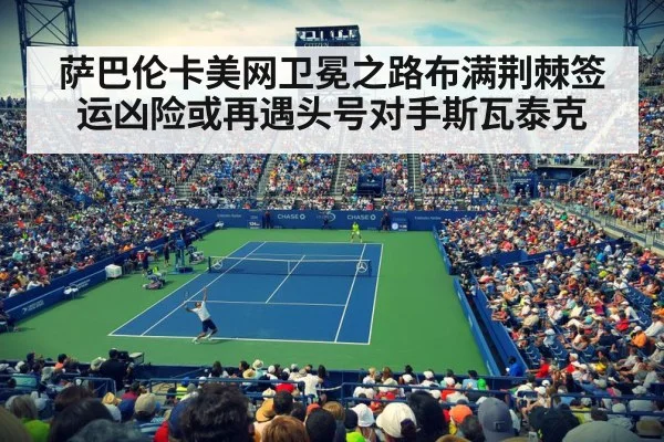 萨巴伦卡美网卫冕之路布满荆棘签运凶险或再遇头号对手斯瓦泰克