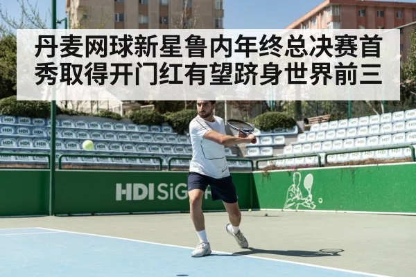 丹麦网球新星鲁内年终总决赛首秀取得开门红有望跻身世界前三